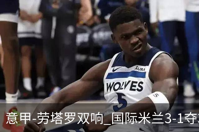 意甲-劳塔罗双响 国际米兰3-1夺3连胜紧追榜首
