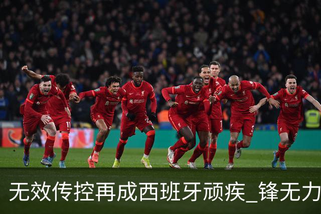 无效传控再成西班牙顽疾 锋无力恐成斗牛士致命短板